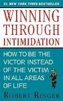 Winning through Intimidation: How to Be the Victor, Not the Victim, in Business and in Life