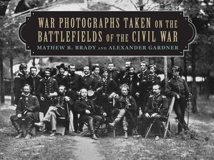 War Photographs Taken on the Battlefields of the Civil War