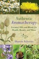 Authentic Aromatherapy: Essential Oils and Blends for Health, Beauty, and Home