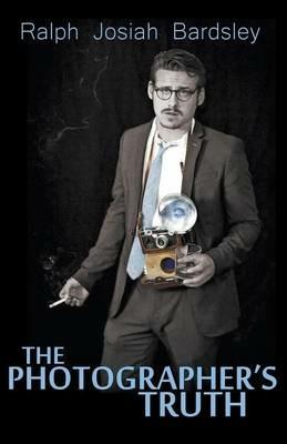The Photographer's Truth - Ralph Josiah Bardsley - cover