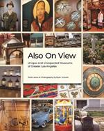 Also On View: Unique and Unexpected Museums of Greater Los Angeles