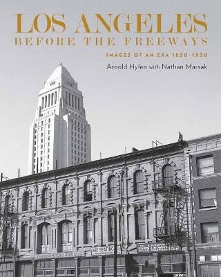 Los Angeles Before the Freeways: Images of an Era 1850–1950 - Arnold Hylen,Nathan Marsak - cover