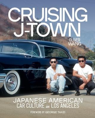 Cruising J-Town: Japanese American Car Culture in Los Angeles - Wang,George Takei - cover