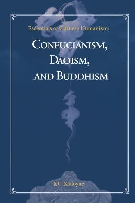 Essentials of Chinese Humanism: Confucianism, Daoism, and Buddhism - Xiaoyue Xu,Zhen Chi - cover