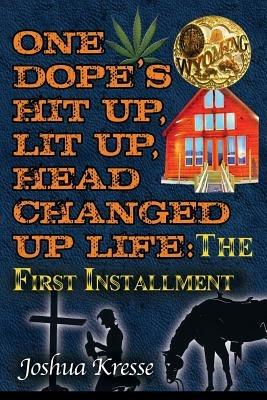 One Dope's Hit Up, Lit Up, Head Changed Up Life: The First Installment - Joshua Kresse - cover