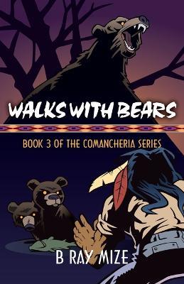 Walks with Bears: Book 3 of the Comancheria Series - B Ray Mize - cover