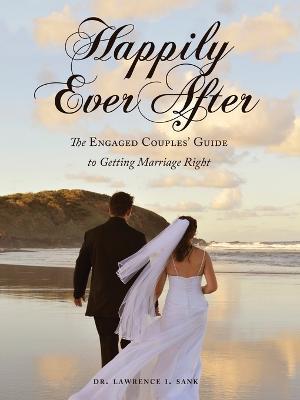 Happily Ever After: The Engaged Couples' Guide to Getting Marriage Right - Lawrence I Sank - cover