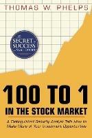 100 to 1 in the Stock Market: A Distinguished Security Analyst Tells How to Make More of Your Investment Opportunities - Thomas William Phelps - cover