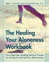 The Healing Your Aloneness Workbook: The 6-Step Inner Bonding Process for Healing Yourself and Your Relationships - Erika J Chopich,Margaret Paul - cover