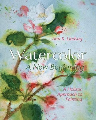 Watercolor: A New Beginning: A Holistic Approach to Painting - Ann Lindsay - cover