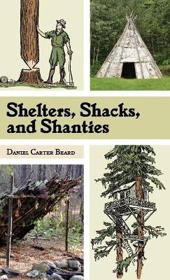 Shelters, Shacks, and Shanties: The Classic Guide to Building Wilderness Shelters (Dover Books on Architecture) - D C Beard - cover
