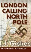 London Calling North Pole: The True Revelations of a German Spy - cover
