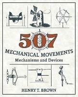 507 Mechanical Movements: Mechanisms and Devices - Henry T Brown - cover