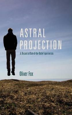 Astral Projection: A Record of Out-of-the-Body Experiences - Oliver Fox - cover