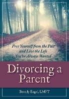 Divorcing a Parent: Free Yourself from the Past and Live the Life You've Always Wanted - Beverly Engel M F C C - cover