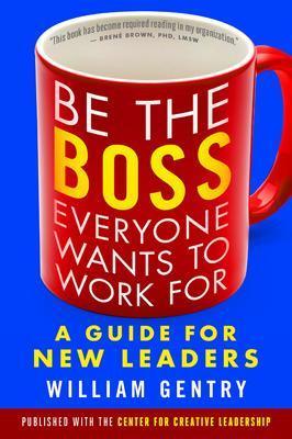 Be the Boss Everyone Wants to Work For: A Guide for New Leaders - William Gentry - cover