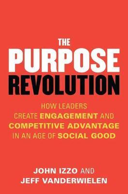 Purpose Revolution: How Leaders Create Engagement and Competitive Advantage in an Age of Social Good - John B. Izzo,Jeff Vanderwielen - cover