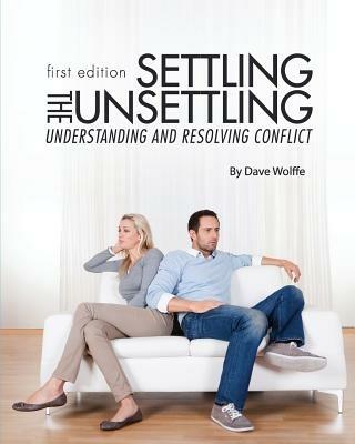 Settling the Unsettling: Understanding and Resolving Conflict (First Edition) - Dave Wolffe - cover