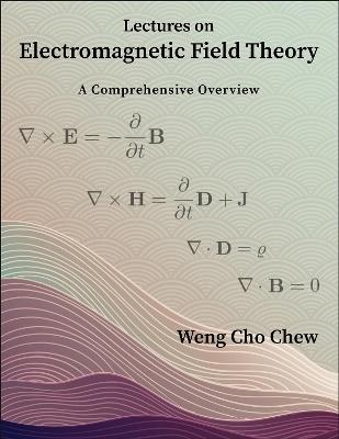 Lectures on Electromagnetic Field Theory: A Comprehensive Overview - Weng Cho Chew - cover