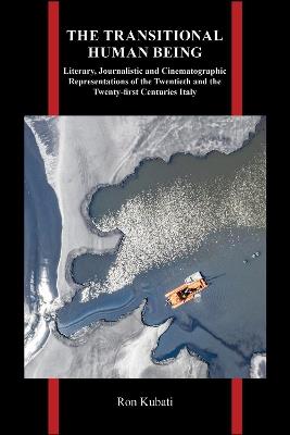 The Transitional Human Being: Literary, Journalistic, and Cinematographic Representations of the Twentieth- and the Twenty-First-Centuries Italy - Ron Kubati - cover