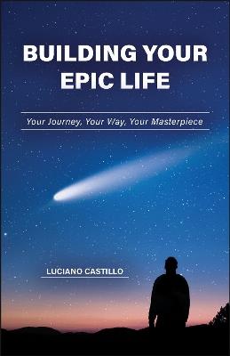 Building Your Epic Life: Your Journey, Your Way, Your Masterpiece - Luciano Castillo - cover