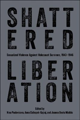 Shattered Liberation: Sexualized Violence Against Holocaust Survivors, 1943-1946 - cover