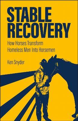 Stable Recovery: How Horses Transform Homeless Men Into Horsemen - Ken Snyder - cover