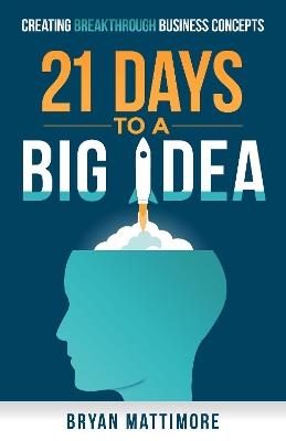 21 Days to a Big Idea!: Creating Breakthrough Business Concepts - Bryan Mattimore - cover