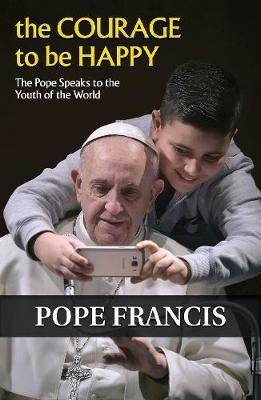 The Courage to Be Happy: The Pope Speaks to the Youth of the World - Pope Francis - cover