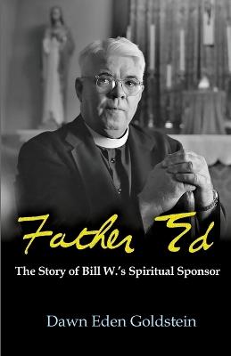 Father Ed: The Story of Bill W.'s Spiritual Sponsor - Dawn Eden Goldstein - cover