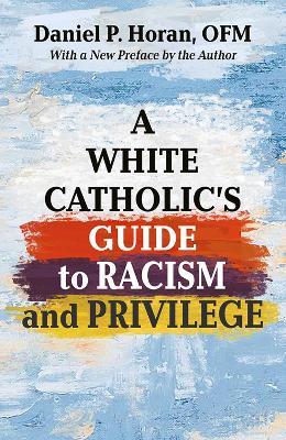 A White Catholic's Guide to Racism and Privilege - Daniel P. Horan, OFM - cover