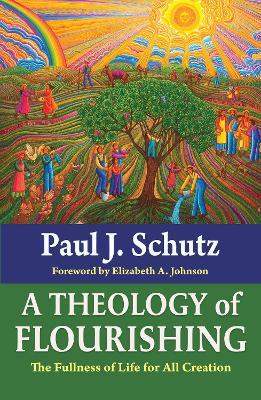 A Theology of Flourishing: The Fullness of Life for All Creation - Paul Schutz - cover