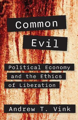 Common Evil: Political Economy and the Ethics of Liberation - Andy Vink - cover