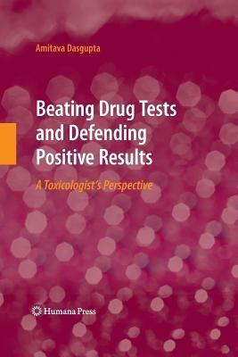 Beating Drug Tests and Defending Positive Results: A Toxicologist’s Perspective - Amitava Dasgupta - cover