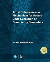 Trust Extension as a Mechanism for Secure Code Execution on Commodity Computers - Bryan Jeffrey Parno - cover