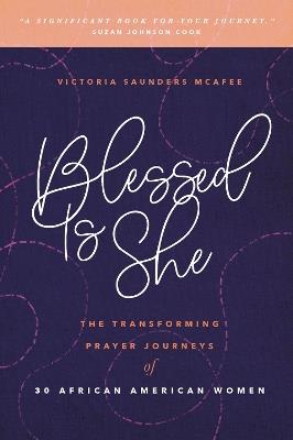 Blessed Is She: The Transforming Prayer Journeys of 30 African American Women - Victoria Saunders McAfee - cover