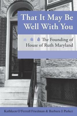 That It May Be Well with You: The Founding of House of Ruth Maryland - Kathleen O'Ferrall Friedman,Barbara J Parker - cover