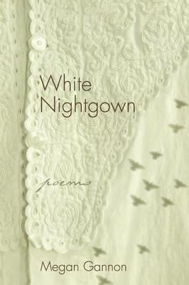 White Nightgown: Poems - Megan Gannon - cover