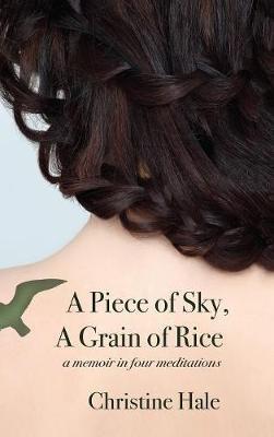 A Piece of Sky, A Grain of Rice: A Memoir in Four Meditations - Christine Hale - cover