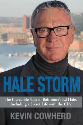 Hale Storm: The Incredible Saga of Baltimore's Ed Hale, Including a Secret Life with the CIA - Kevin Cowherd - cover