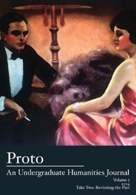 Proto: An Undergraduate Humanities Journal, Vol. 5 2014 - Take Two: Revisiting the Past - cover