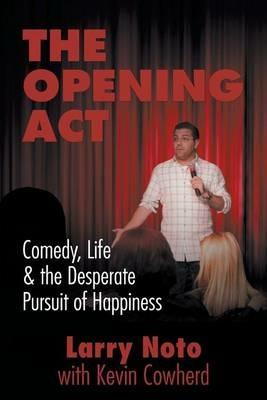 The Opening Act: Comedy, Life & the Desperate Pursuit of Happiness - Larry Noto,Kevin Cowherd - cover