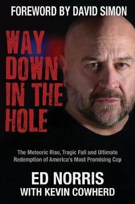 Way Down in the Hole: The Meteoric Rise, Tragic Fall and Ultimate Redemption of America's Most Promising Cop - Ed Norris,Kevin Cowherd - cover