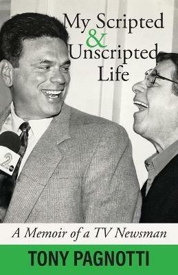 My Scripted and Unscripted Life: A Memoir of a TV Newsman - Tony Pagnotti - cover