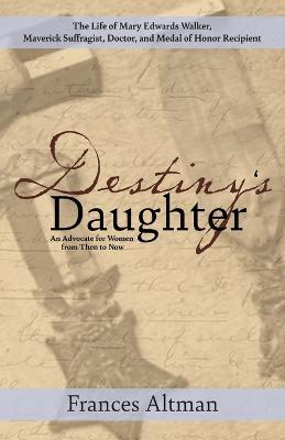 Destiny's Daughter: Highlighting the life of Mary Edwards Walker, Maverick Suffragist, Doctor, and Medal of Honor Recipient: An Advocate for Women from Then to Now - Frances Altman - cover