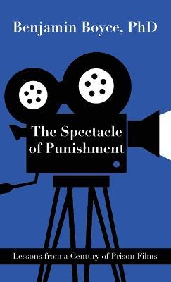 The Spectacle of Punishment: Lessons from a Century of Prison Films - Benjamin Boyce - cover