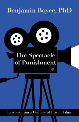 The Spectacle of Punishment: Lessons from a Century of Prison Films - Benjamin Boyce - cover