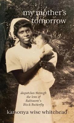 my mother's tomorrow: dispatches through the lens of Baltimore's Black Butterfly - Karsonya Wise Whitehead - cover