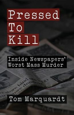 Pressed to Kill: Inside Newspapers' Worst Mass Murder - Tom Marquardt - cover