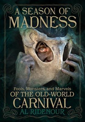 A Season of Madness: Fools, Monsters, and Marvels of the Old-World Carnivals - Al Ridenour - cover